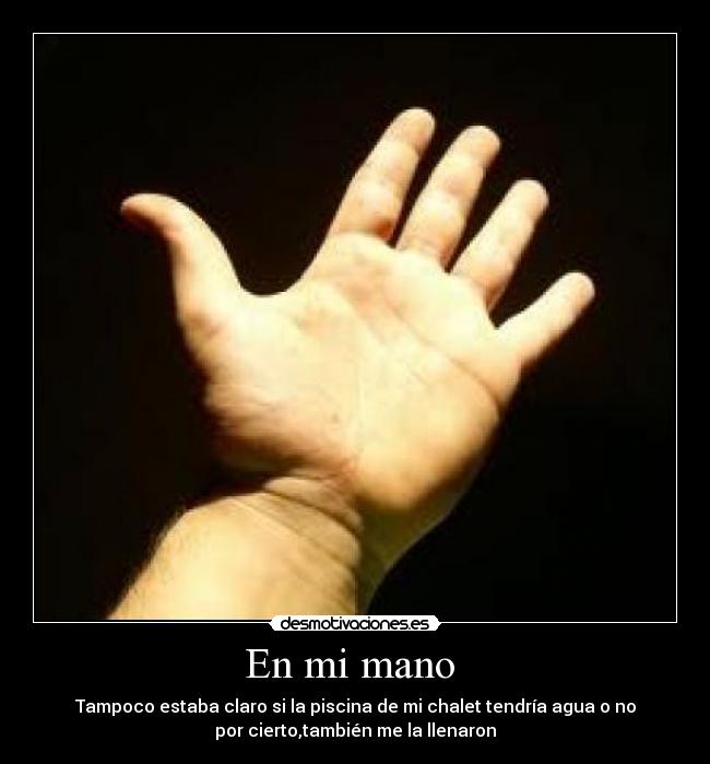 En mi mano - Tampoco estaba claro si la piscina de mi chalet tendría agua o no
por cierto,también me la llenaron
