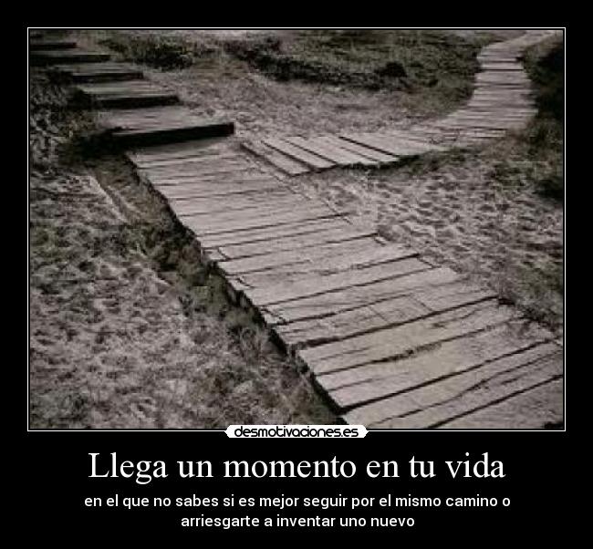 Llega un momento en tu vida - en el que no sabes si es mejor seguir por el mismo camino o
arriesgarte a inventar uno nuevo