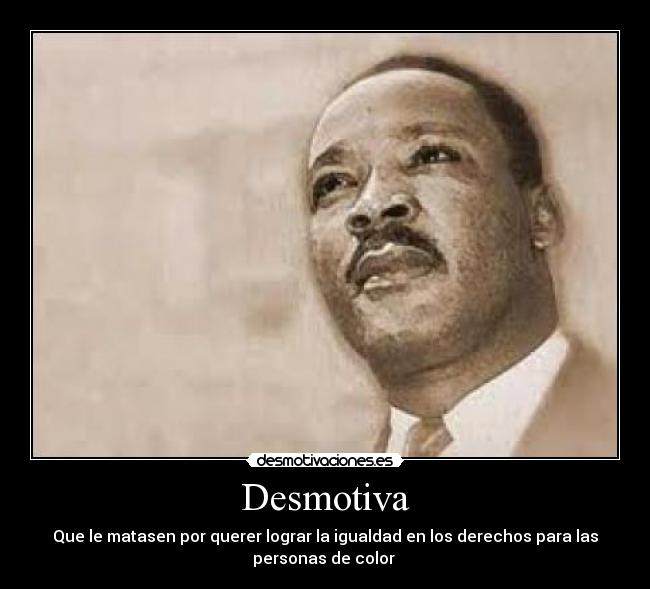 Desmotiva - Que le matasen por querer lograr la igualdad en los derechos para las
personas de color 