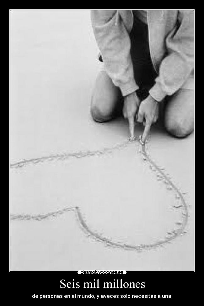 Seis mil millones - de personas en el mundo, y aveces solo necesitas a una.
