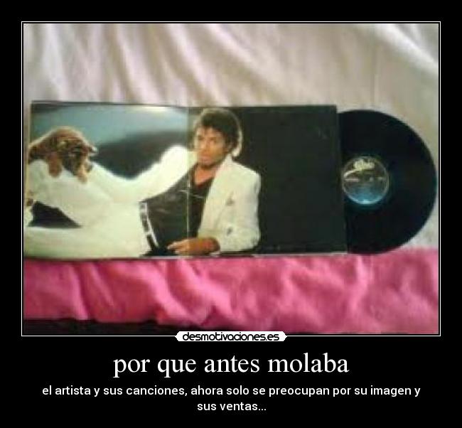 por que antes molaba - el artista y sus canciones, ahora solo se preocupan por su imagen y sus ventas...