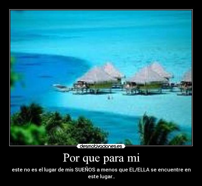 Por que para mi - este no es el lugar de mis SUEÑOS a menos que EL/ELLA se encuentre en este lugar..