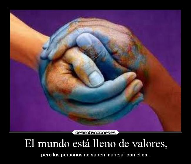 El mundo está lleno de valores, - pero las personas no saben manejar con ellos...