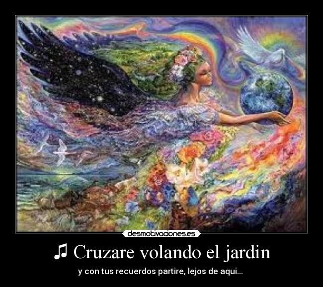 ♫ Cruzare volando el jardin - y con tus recuerdos partire, lejos de aqui... ♫