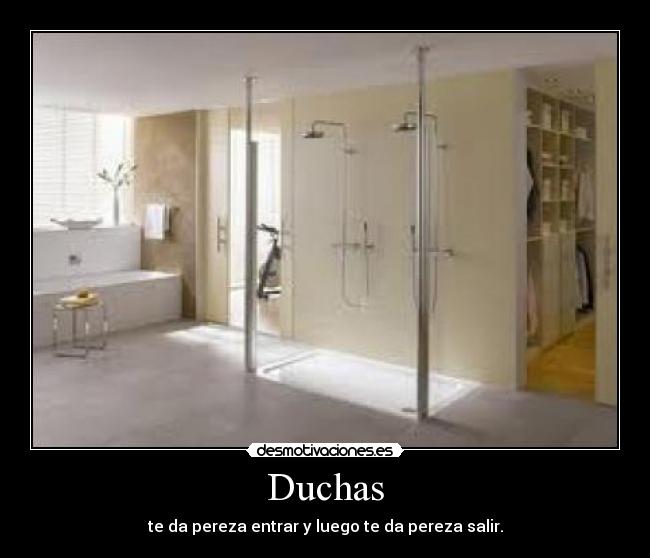 Duchas - te da pereza entrar y luego te da pereza salir.