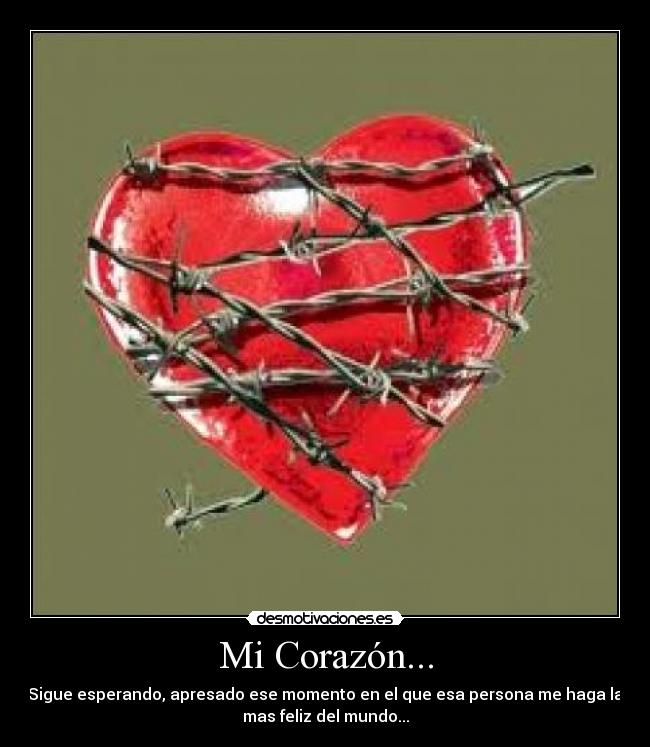 Mi Corazón... - Sigue esperando, apresado ese momento en el que esa persona me haga la
mas feliz del mundo...