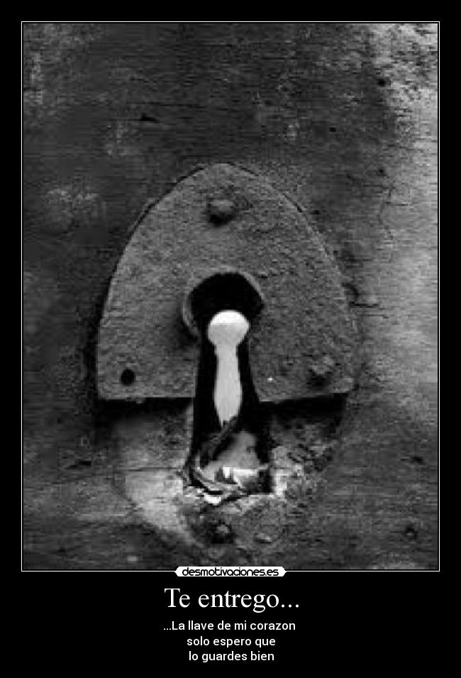 Te entrego... - ...La llave de mi corazon
solo espero que
lo guardes bien