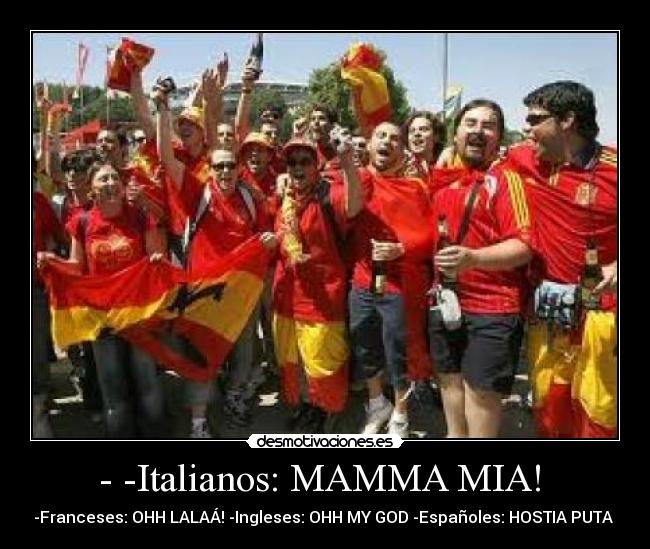 - -Italianos: MAMMA MIA!  - -Franceses: OHH LALAÁ! -Ingleses: OHH MY GOD -Españoles: HOSTIA PUTA 