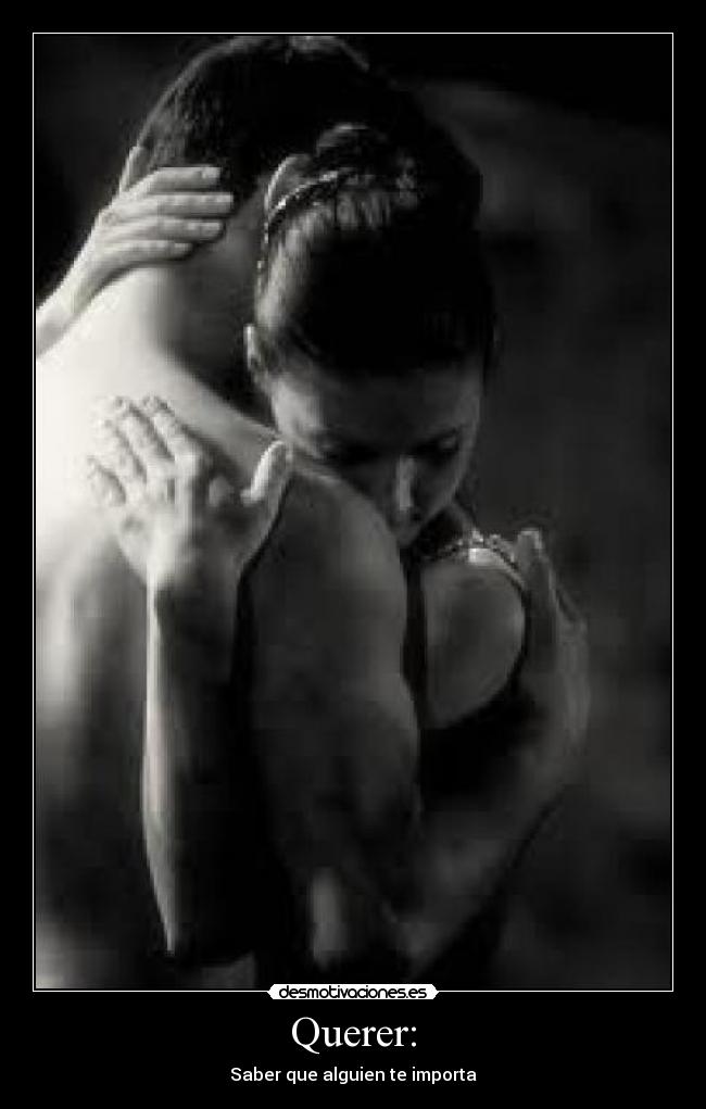 Querer: - Saber que alguien te importa