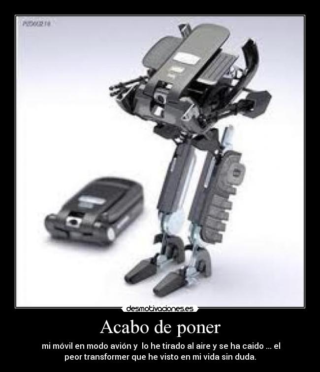 Acabo de poner - mi móvil en modo avión y lo he tirado al aire y se ha caido ... el
peor transformer que he visto en mi vida sin duda.