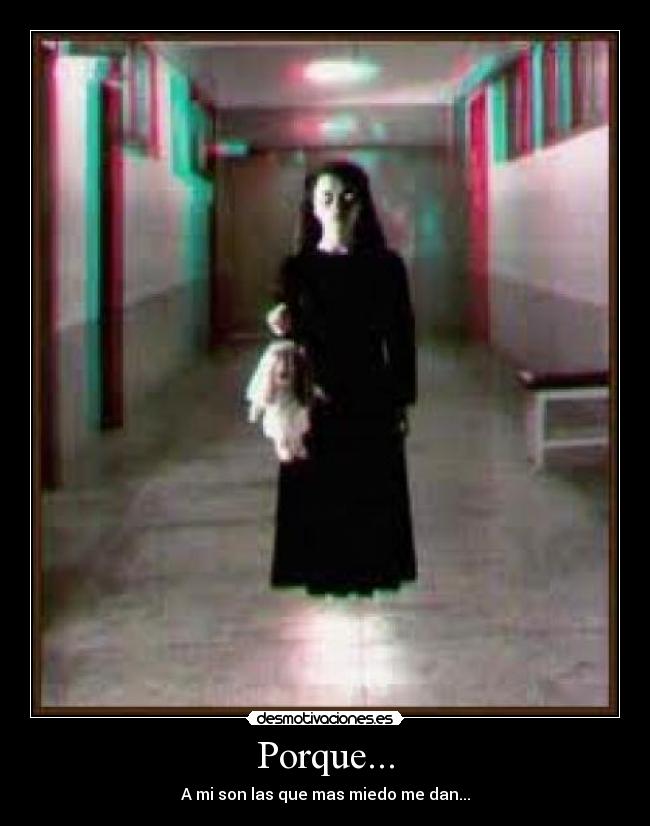 Porque... - A mi son las que mas miedo me dan...