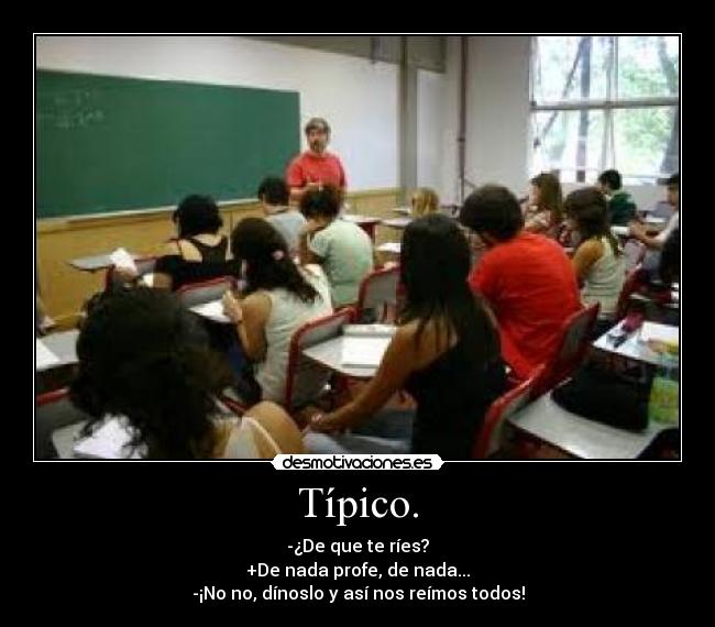 Típico. - -¿De que te ríes?
+De nada profe, de nada...
-¡No no, dínoslo y así nos reímos todos!