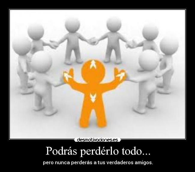 Podrás perdérlo todo... -