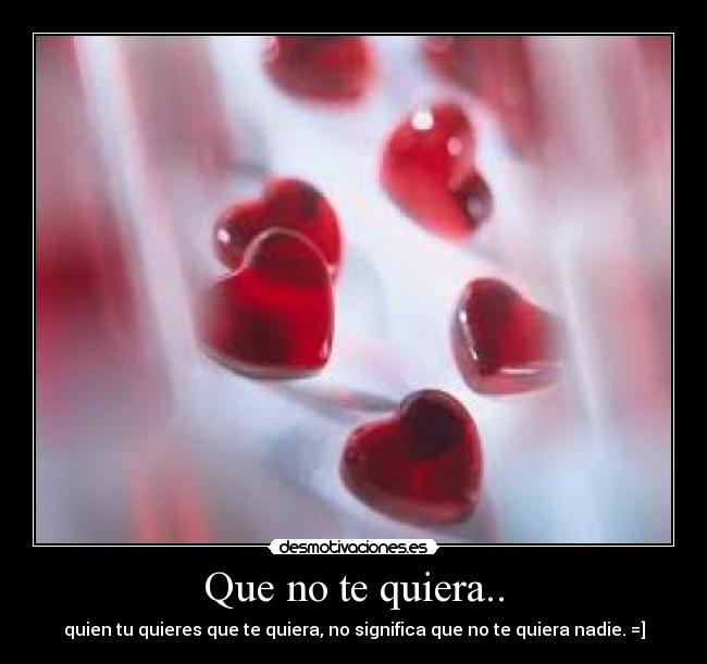 Que no te quiera.. - quien tu quieres que te quiera, no significa que no te quiera nadie. =]