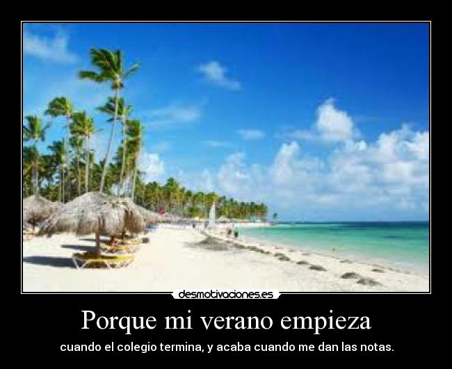 Porque mi verano empieza - cuando el colegio termina, y acaba cuando me dan las notas.