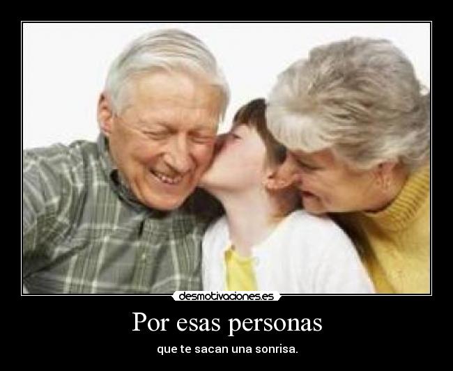 Por esas personas - que te sacan una sonrisa.