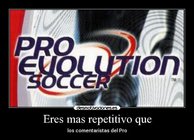 Eres mas repetitivo que -