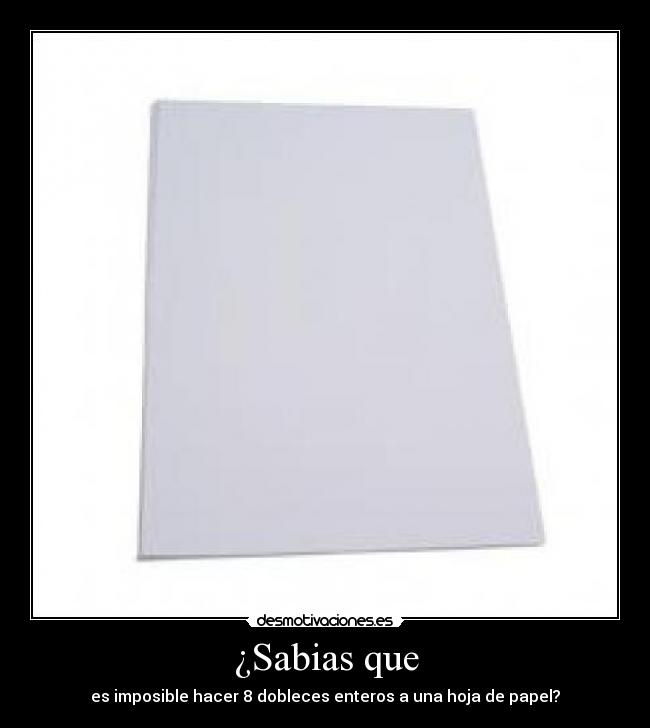¿Sabias que - es imposible hacer 8 dobleces enteros a una hoja de papel?