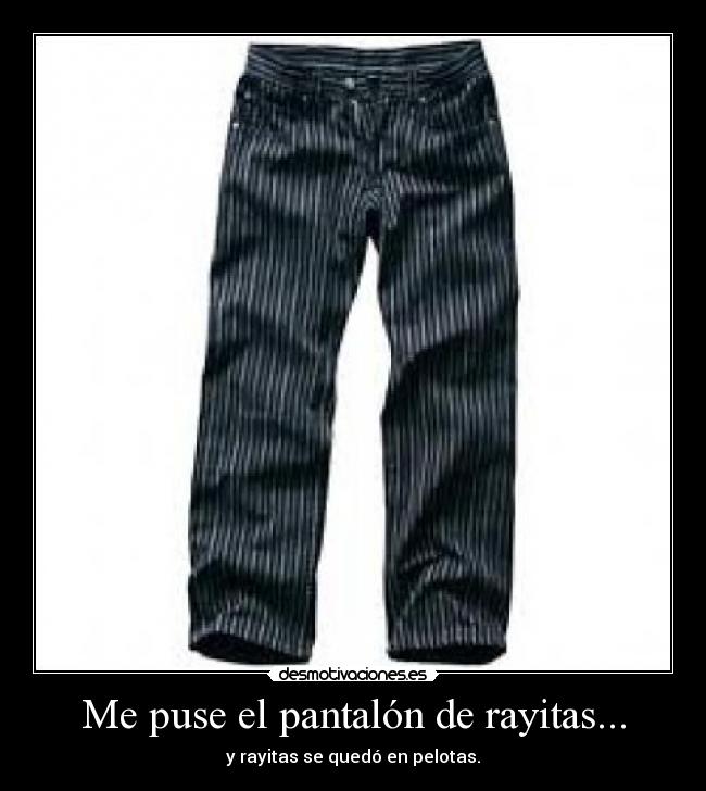 Me puse el pantalón de rayitas... - y rayitas se quedó en pelotas.