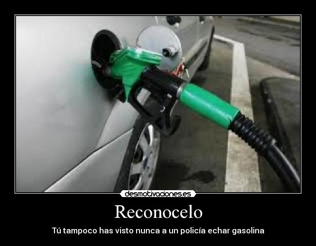 Reconocelo - Tú tampoco has visto nunca a un policía echar gasolina