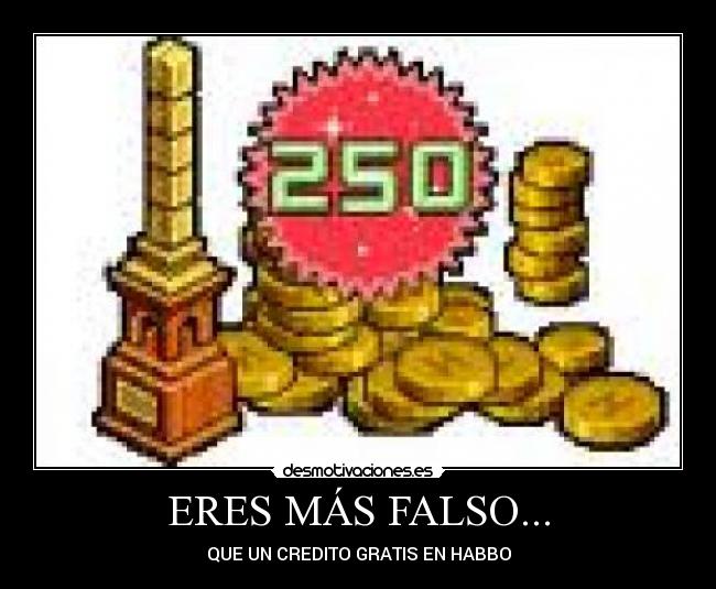 ERES MÁS FALSO... - QUE UN CREDITO GRATIS EN HABBO