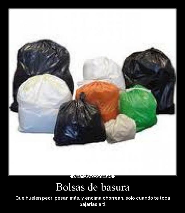 Bolsas de basura - Que huelen peor, pesan más, y encima chorrean, solo cuando te toca bajarlas a ti.