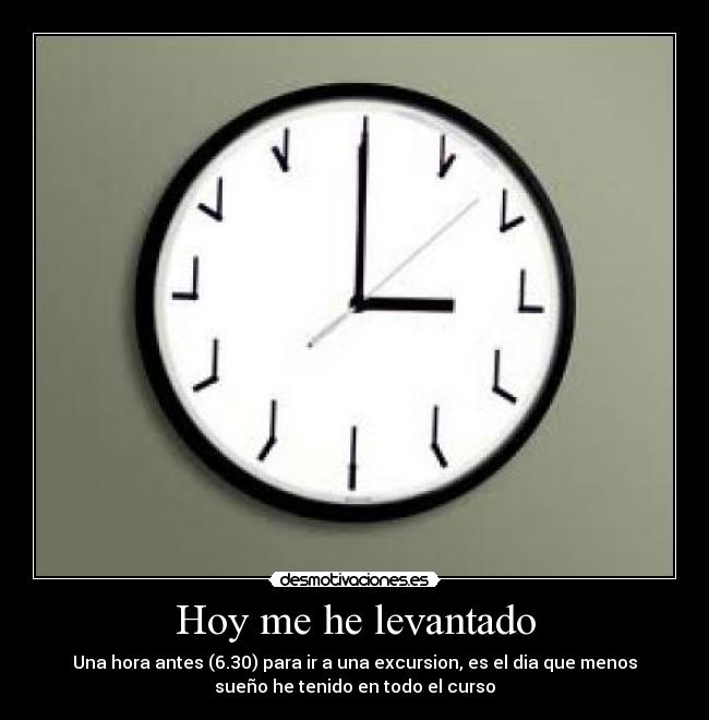 Hoy me he levantado - Una hora antes (6.30) para ir a una excursion, es el dia que menos
sueño he tenido en todo el curso
