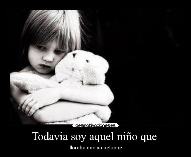 Todavia soy aquel niño que  - lloraba con su peluche