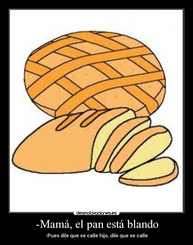 -Mamá, el pan está blando - 