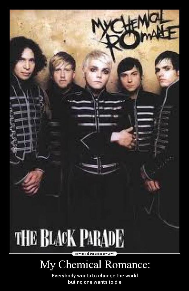 My Chemical Romance: - Everybody wants to change the world
but no one wants to die