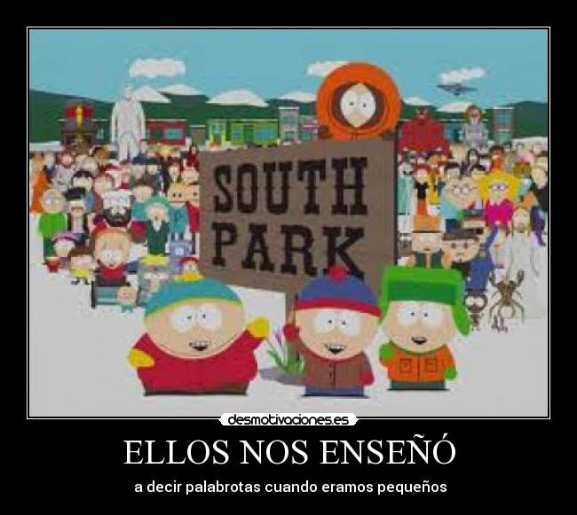 ELLOS NOS ENSEÑÓ -  a decir palabrotas cuando eramos pequeños