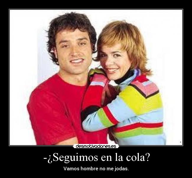 -¿Seguimos en la cola? - Vamos hombre no me jodas.