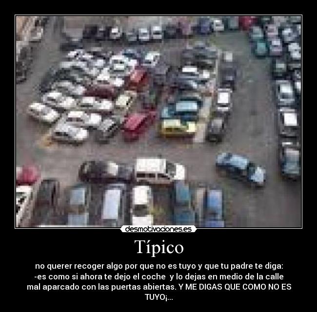 Típico - no querer recoger algo por que no es tuyo y que tu padre te diga:
-es como si ahora te dejo el coche  y lo dejas en medio de la calle
mal aparcado con las puertas abiertas. Y ME DIGAS QUE COMO NO ES
TUYO¡...