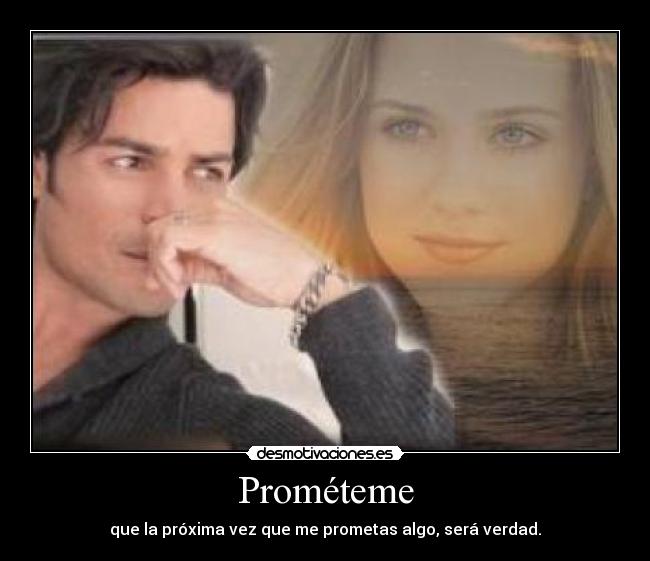 Prométeme - que la próxima vez que me prometas algo, será verdad.