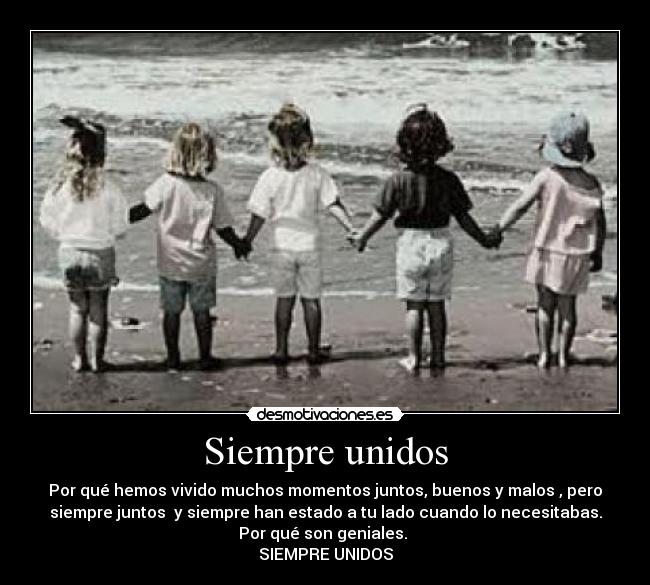 Siempre unidos - Por qué hemos vivido muchos momentos juntos, buenos y malos , pero
siempre juntos  y siempre han estado a tu lado cuando lo necesitabas.
Por qué son geniales. 
SIEMPRE UNIDOS