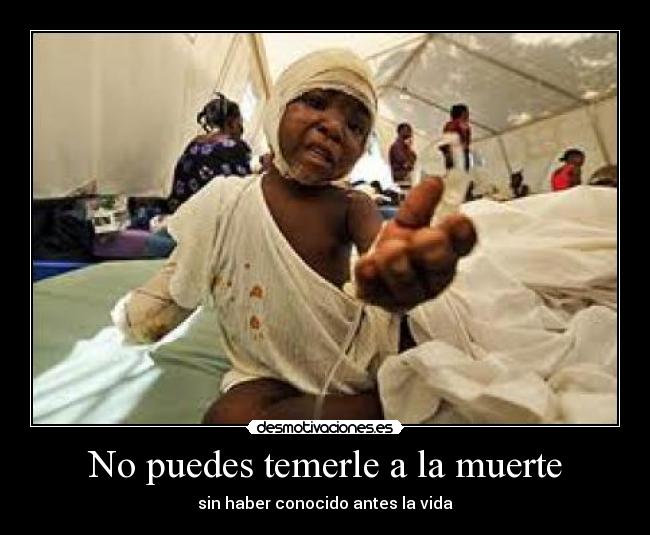 No puedes temerle a la muerte - sin haber conocido antes la vida