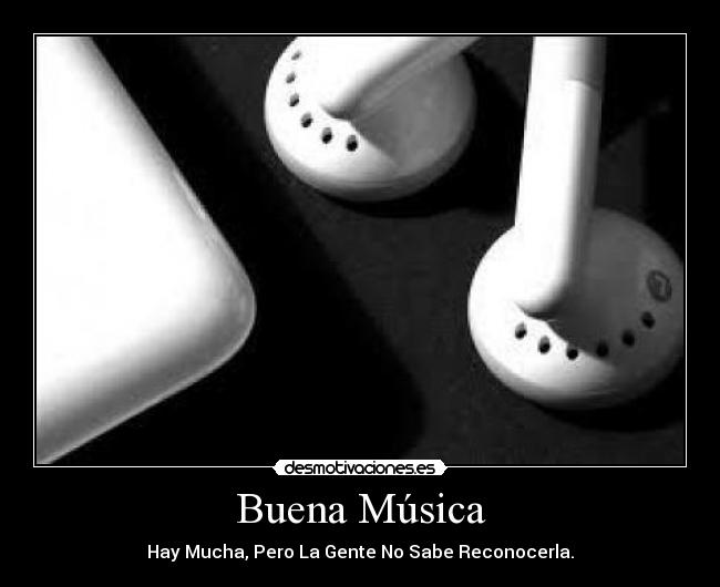 Buena Música - Hay Mucha, Pero La Gente No Sabe Reconocerla.