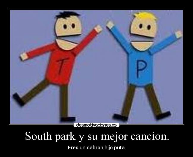 South park y su mejor cancion. - Eres un cabron hijo puta.