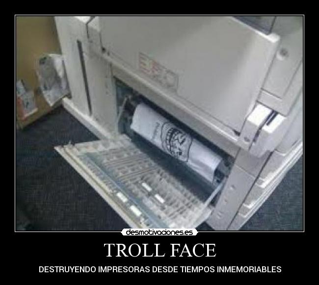 TROLL FACE - DESTRUYENDO IMPRESORAS DESDE TIEMPOS INMEMORIABLES