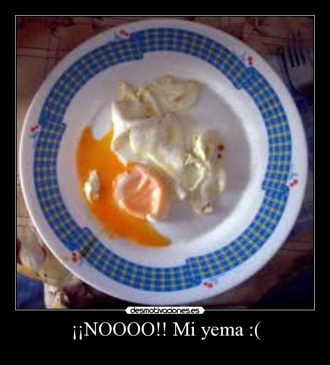 ¡¡NOOOO!! Mi yema :( -