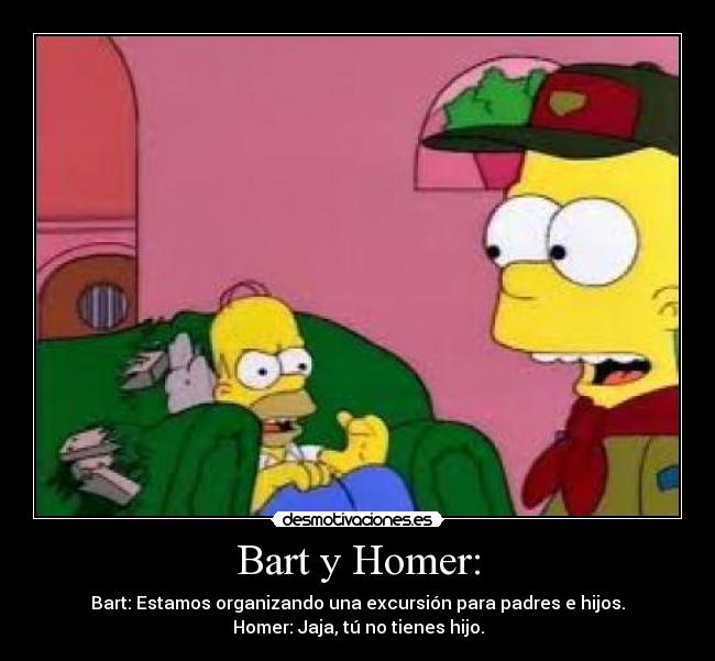 Bart y Homer: - Bart: Estamos organizando una excursión para padres e hijos.
Homer: Jaja, tú no tienes hijo.