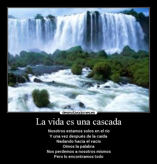 La vida es una cascada - Nosotros estamos solos en el río
Y una vez después de la caída
Nadando hacia el vacío
Oímos la palabra
Nos perdemos a nosotros mismos
Pero lo encontramos todo