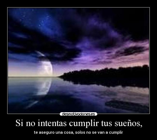 Si no intentas cumplir tus sueños, - te aseguro una cosa, solos no se van a cumplir