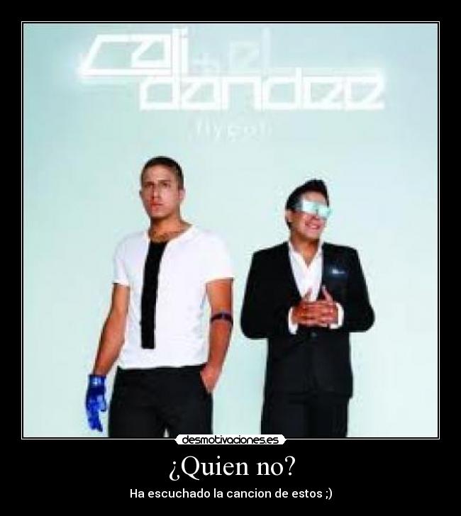 ¿Quien no? - Ha escuchado la cancion de estos ;)