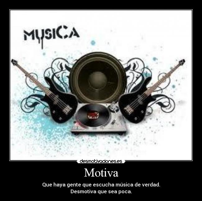 Motiva - Que haya gente que escucha música de verdad.
Desmotiva que sea poca.