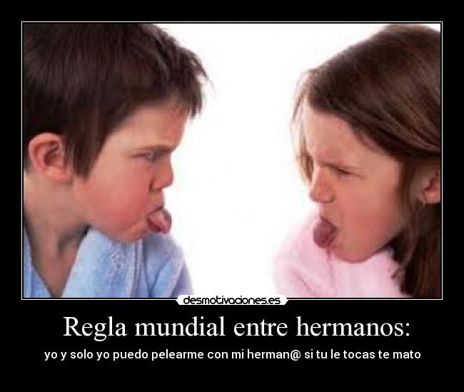 Regla mundial entre hermanos: - yo y solo yo puedo pelearme con mi herman@ si tu le tocas te mato