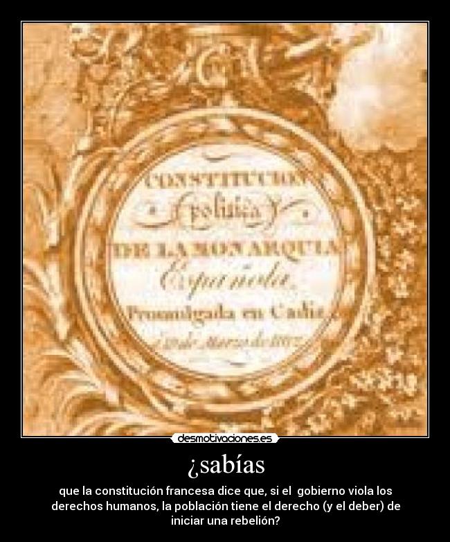 ¿sabías - que la constitución francesa dice que, si el  gobierno viola los
derechos humanos, la población tiene el derecho (y el deber) de
iniciar una rebelión?