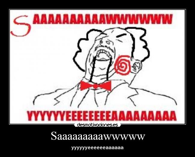 Saaaaaaaaawwwww - yyyyyyeeeeeeaaaaaa