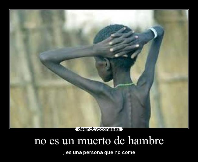 no es un muerto de hambre - , es una persona que no come