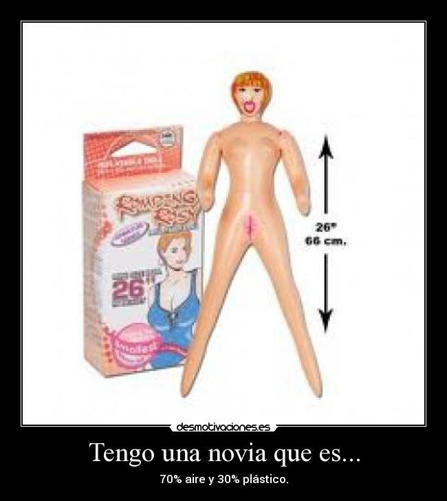 Tengo una novia que es... - 70% aire y 30% plástico.